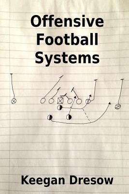 Offensive Football Systems: Expanded Edition: Now with 78 Play Diagrams - Keegan Dresow