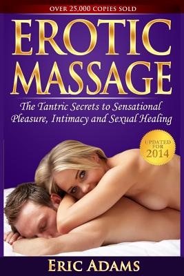 Erotic Massage and the Tantric Secrets to Sensational Pleasure, Intimacy and Sexual Healing: Unleash the Power of Touch in the Bedroom and Beyond - Eric Adams