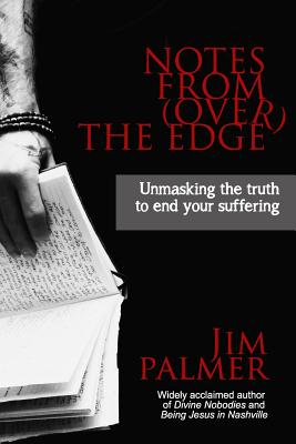 Notes from (Over) the Edge: Unmasking the Truth to End Your Suffering - Jim Palmer