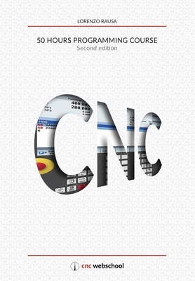 CNC 50 Hour Programming Course: (Second Edition / January 2018) - Lorenzo Rausa