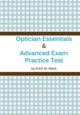 Optician Essentials and Advanced Exam Practice Test - Erich W. Mack
