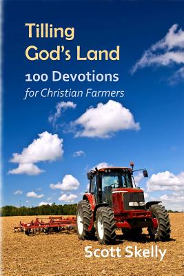Tilling God's Land: 100 Devotions for Christian Farmers - Scott Skelly