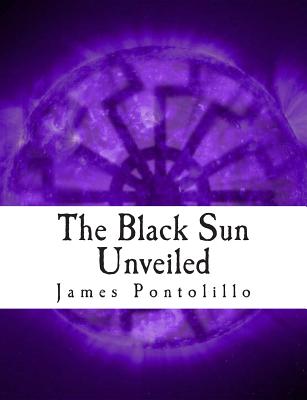 The Black Sun Unveiled: Genesis and Development of a Modern National Socialist Mythos - James Pontolillo