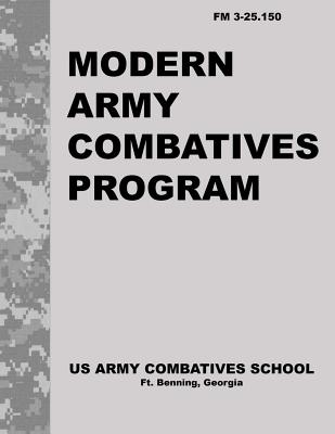 Modern Army Combatives Program: FM 3.25-150 - United States Army Combatives School