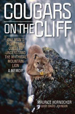 Cougars on the Cliff: One Man's Pioneering Quest to Understand the Mythical Mountain Lion, a Memoir - Maurice Hornocker