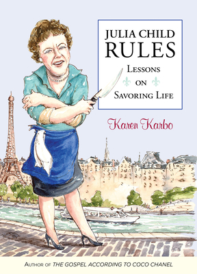Julia Child Rules: Lessons on Savoring Life - Karen Karbo