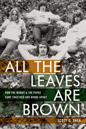All the Leaves Are Brown: How the Mamas & the Papas Came Together and Broke Apart - Scott G. Shea