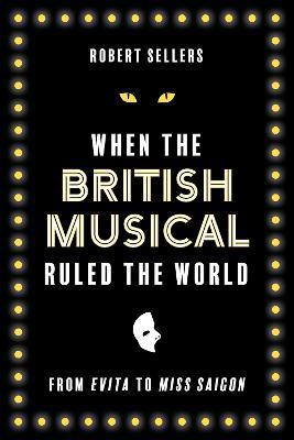 When the British Musical Ruled the World - Robert Sellers