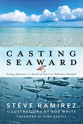 Casting Seaward: Fishing Adventures in Search of America's Saltwater Gamefish - Steve Ramirez