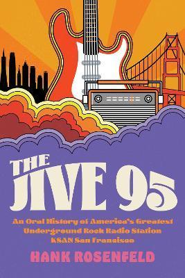 The Jive 95: An Oral History of America's Greatest Underground Rock Radio Station, Ksan San Francisco - Hank Rosenfeld
