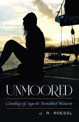 Unmoored: Coming of Age in Troubled Waters - J. R. Roessl