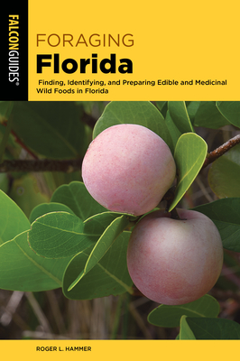 Foraging Florida: Finding, Identifying, and Preparing Edible and Medicinal Wild Foods in Florida - Roger L. Hammer