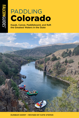 Paddling Colorado: Kayak, Canoe, Paddleboard, and Raft the Greatest Waters in the State - Dunbar Hardy