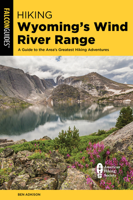 Hiking Wyoming's Wind River Range: A Guide to the Area's Greatest Hiking Adventures - Ben Adkison