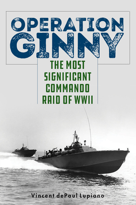 Operation Ginny: The Most Significant Commando Raid of WWII - Vincent Depaul Lupiano