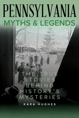 Pennsylvania Myths and Legends: The True Stories Behind History's Mysteries - Kara Hughes