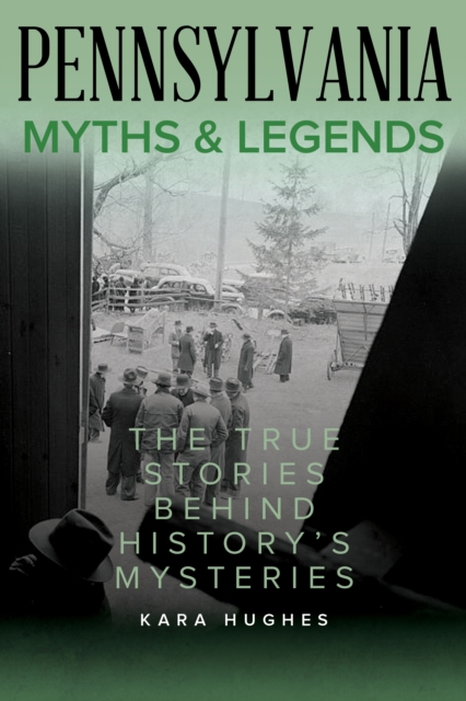 Pennsylvania Myths and Legends: The True Stories Behind History's Mysteries - Kara Hughes