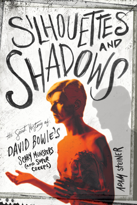 Silhouettes and Shadows: The Secret History of David Bowie's Scary Monsters (and Super Creeps) - Adam Steiner