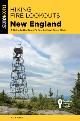 Hiking Fire Lookouts New England: A Guide to the Region's Best Lookout Tower Hikes - Mark Aiken