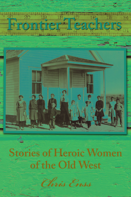Frontier Teachers: Stories of Heroic Women of the Old West - Chris Enss