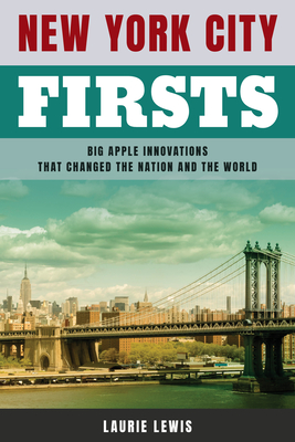 New York City Firsts: Big Apple Innovations That Changed the Nation and the World - Laurie Lewis