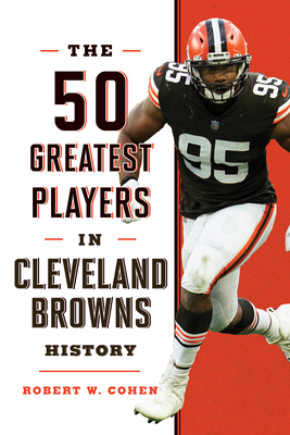 The 50 Greatest Players in Cleveland Browns History - Robert W. Cohen