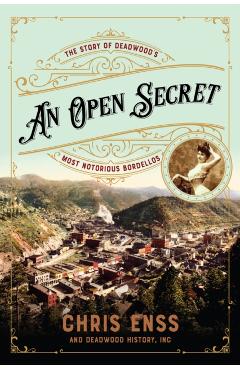 An Open Secret: The Story of Deadwood's Most Notorious Bordellos - Chris Enss