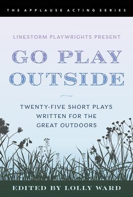 Linestorm Playwrights Present Go Play Outside: Twenty-Five Short Plays Written for the Great Outdoors - Lolly Ward