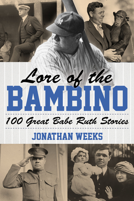 Lore of the Bambino: 100 Great Babe Ruth Stories - Jonathan Weeks