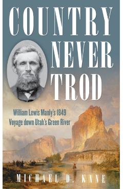 Country Never Trod: William Lewis Manly's 1849 Voyage Down Utah's Green River - Michael D. Kane
