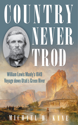 Country Never Trod: William Lewis Manly's 1849 Voyage Down Utah's Green River - Michael D. Kane