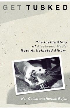 Coperta cărții 'Get Tusked: The Inside Story of Fleetwood Mac's Most Anticipated Album - Ken Caillat'