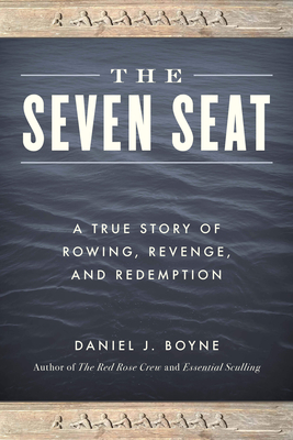 The Seven Seat: A True Story of Rowing, Revenge, and Redemption - Daniel J. Boyne