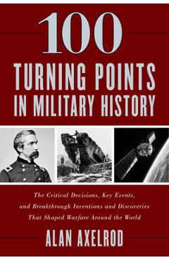 Poza produsului 100 Turning Points in Military History: The Critical Decisions, Key Events, and Breakthrough Inventions and Discoveries That Shaped Warfare Around the - Alan Axelrod