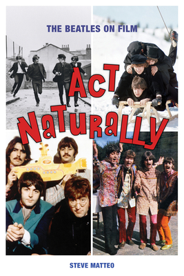 ACT Naturally: The Beatles on Film - Steve Matteo