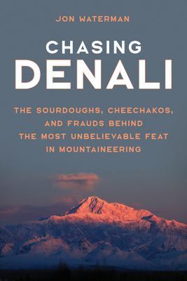 Chasing Denali: The Sourdoughs, Cheechakos, and Frauds behind the Most Unbelievable Feat in Mountaineering - Jonathan Waterman