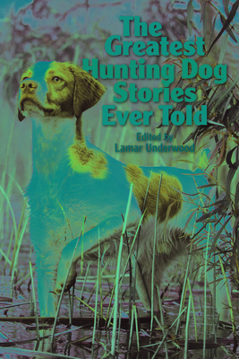 The Greatest Hunting Dog Stories Ever Told - Lamar Underwood