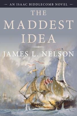 The Maddest Idea: An Isaac Biddlecomb Novel - James L. Nelson