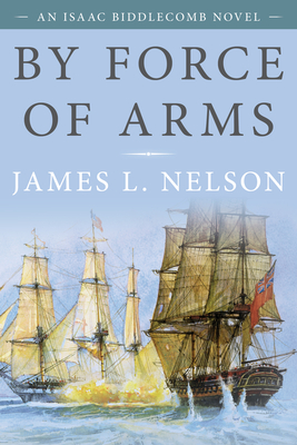 By Force of Arms: An Isaac Biddlecomb Novel - James L. Nelson