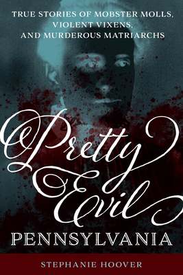 Pretty Evil Pennsylvania: True Stories of Mobster Molls, Violent Vixens, and Murderous Matriarchs - Stephanie Hoover