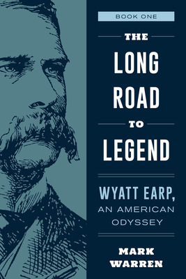 The Long Road to Legend: Wyatt Earp, an American Odyssey Book One - Mark Warren