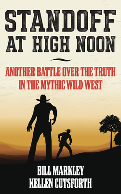 Standoff at High Noon: Another Battle over the Truth in the Mythic Wild West - Bill Markley