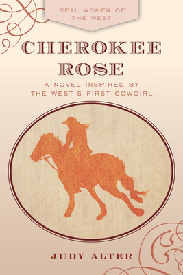 Cherokee Rose: A Novel Inspired by the West's First Cowgirl - Judy Alter
