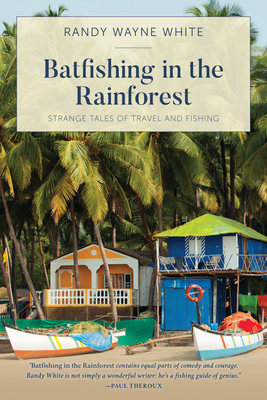 Batfishing in the Rainforest: Strange Tales of Travel and Fishing, First Edition - Randy Wayne White