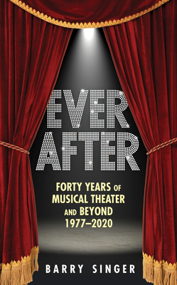Ever After: Forty Years of Musical Theater and Beyond 1977-2020 - Barry Singer