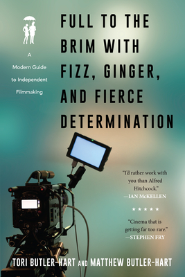 Full to the Brim with Fizz, Ginger, and Fierce Determination: A Modern Guide to Independent Filmmaking - Tori Butler-hart