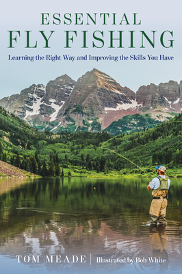 Essential Fly Fishing: Learning the Right Way and Improving the Skills You Have - Tom Meade