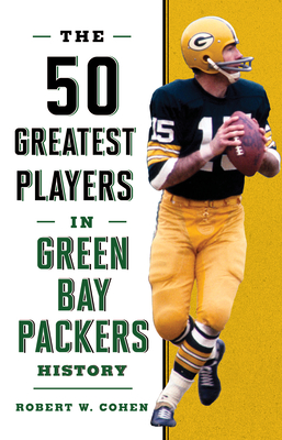 The 50 Greatest Players in Green Bay Packers History - Robert W. Cohen