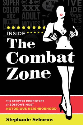 Inside the Combat Zone: The Stripped Down Story of Boston's Most Notorious Neighborhood - Stephanie Schorow