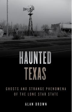 Haunted Texas: Ghosts and Strange Phenomena of the Lone Star State - Alan N. Brown